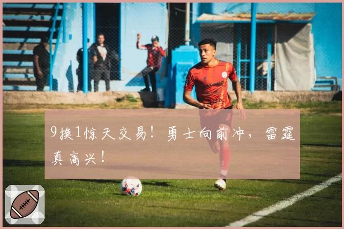 9换1惊天交易！勇士向前冲，雷霆真高兴！