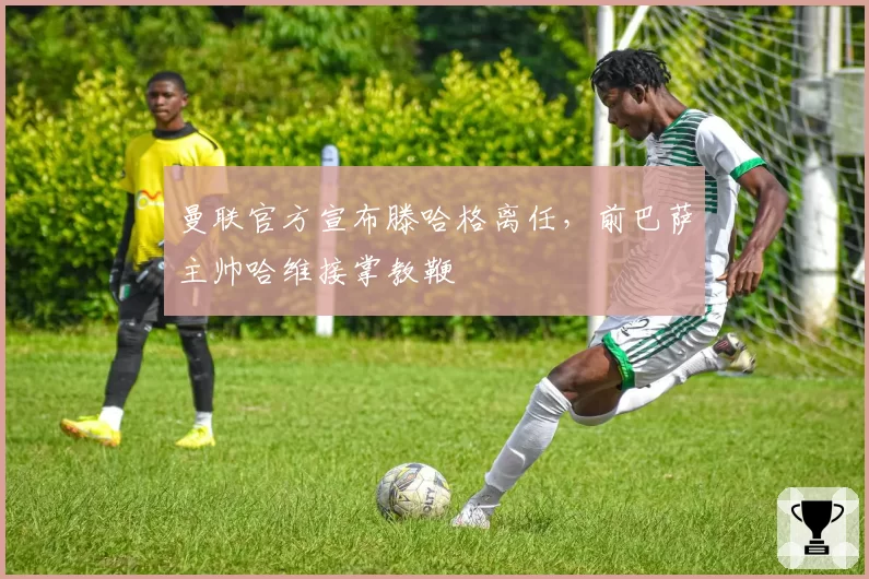 曼联官方宣布滕哈格离任，前巴萨主帅哈维接掌教鞭
