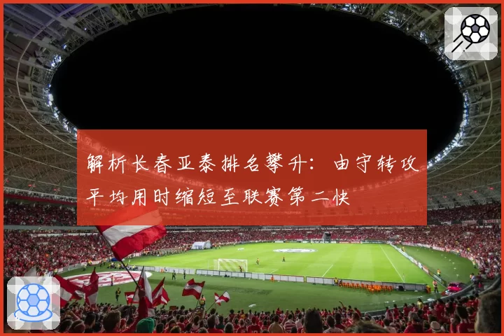 解析长春亚泰排名攀升:由守转攻平均用时缩短至联赛第二快