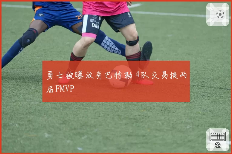勇士被曝放弃巴特勒 4队交易换两届FMVP