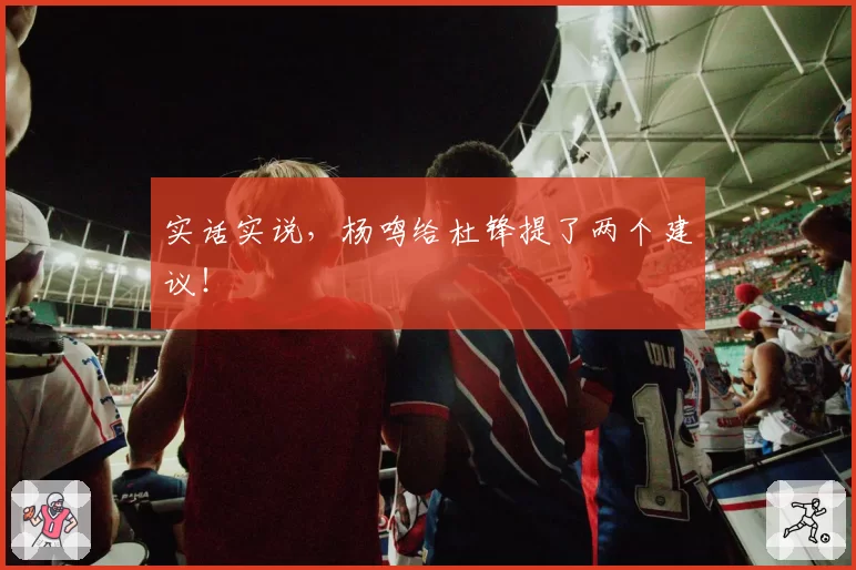 实话实说，杨鸣给杜锋提了两个建议！