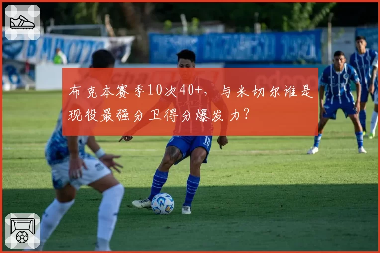 布克本赛季10次40+，与米切尔谁是现役最强分卫得分爆发力？