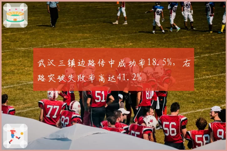 武汉三镇边路传中成功率18.5%，右路突破失败率高达41.2%