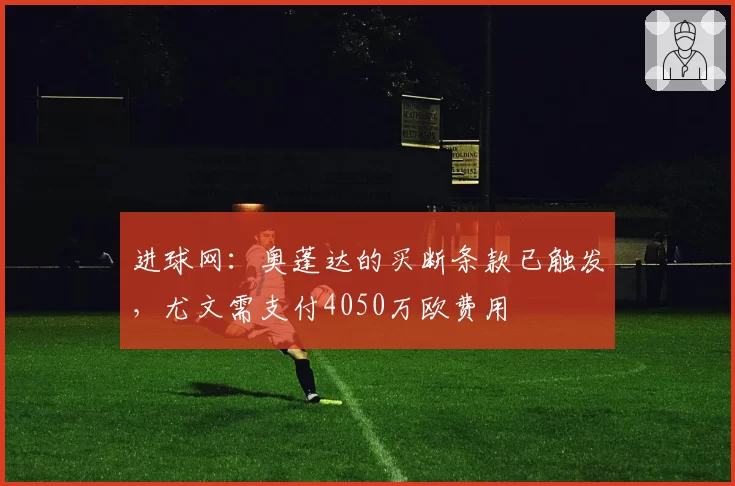 进球网:奥蓬达的买断条款已触发,尤文需支付4050万欧费用