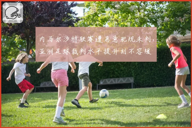 内马尔沙特联赛遭恶意犯规未判，亚洲足球裁判水平提升刻不容缓