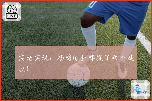 实话实说，杨鸣给杜锋提了两个建议！