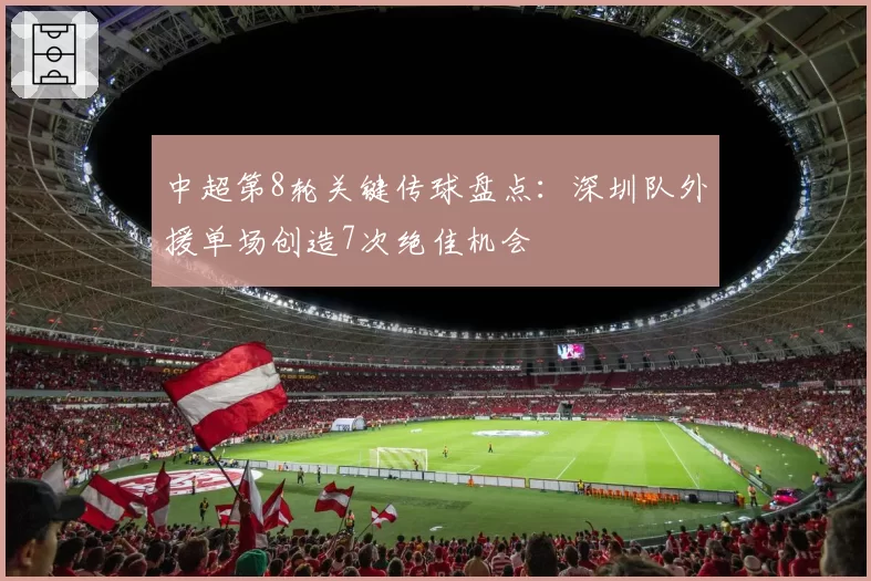 中超第8轮关键传球盘点：深圳队外援单场创造7次绝佳机会