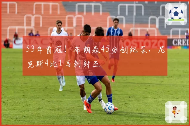 53年首冠！布朗森45分创纪录，尼克斯4比1马刺封王
