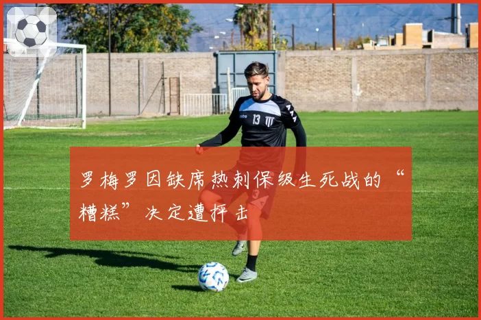 罗梅罗因缺席热刺保级生死战的“糟糕”决定遭抨击
