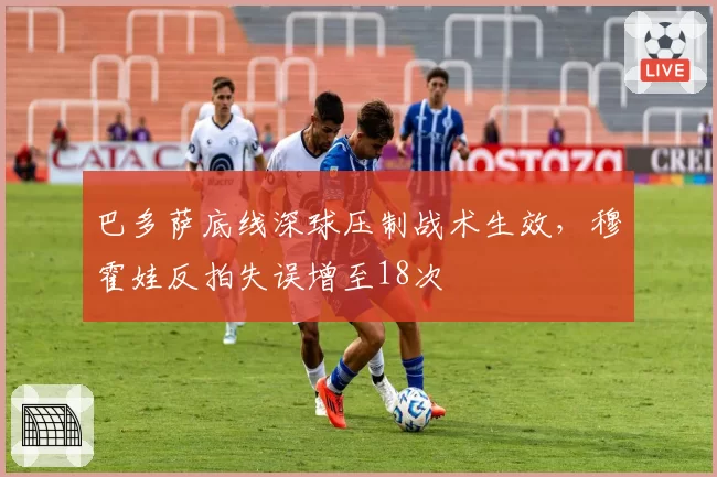 巴多萨底线深球压制战术生效，穆霍娃反拍失误增至18次