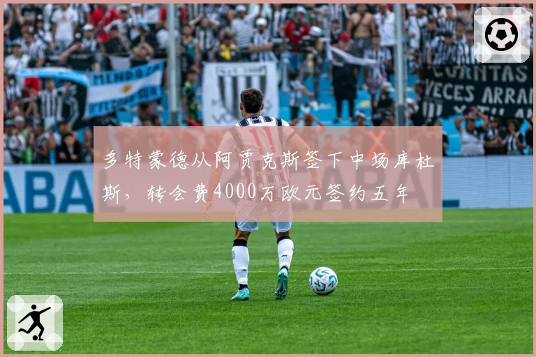 多特蒙德从阿贾克斯签下中场库杜斯，转会费4000万欧元签约五年