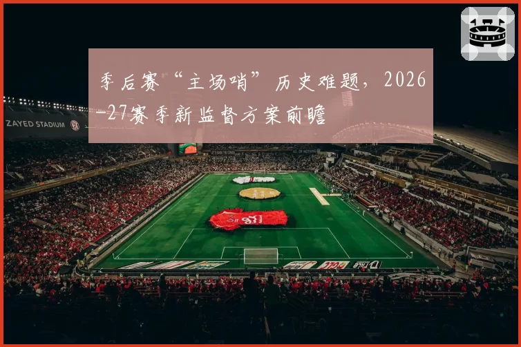 季后赛“主场哨”历史难题，2026-27赛季新监督方案前瞻