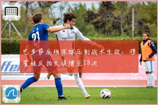 巴多萨底线深球压制战术生效，穆霍娃反拍失误增至18次