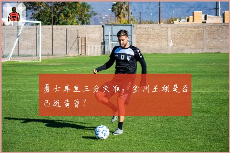 勇士库里三分失准,金州王朝是否已近黄昏?